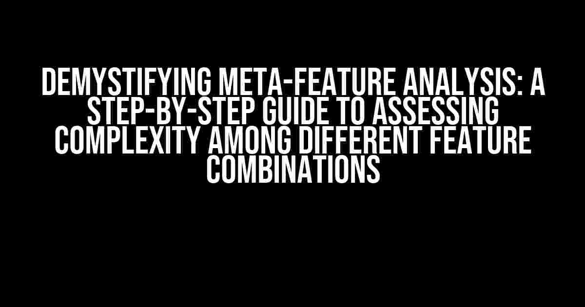 Demystifying Meta-Feature Analysis: A Step-by-Step Guide to Assessing Complexity among Different Feature Combinations