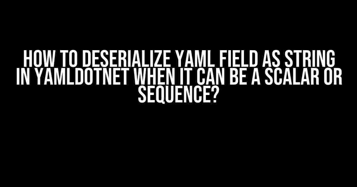 How to Deserialize YAML Field as String in YamlDotNet When It Can Be a Scalar or Sequence?