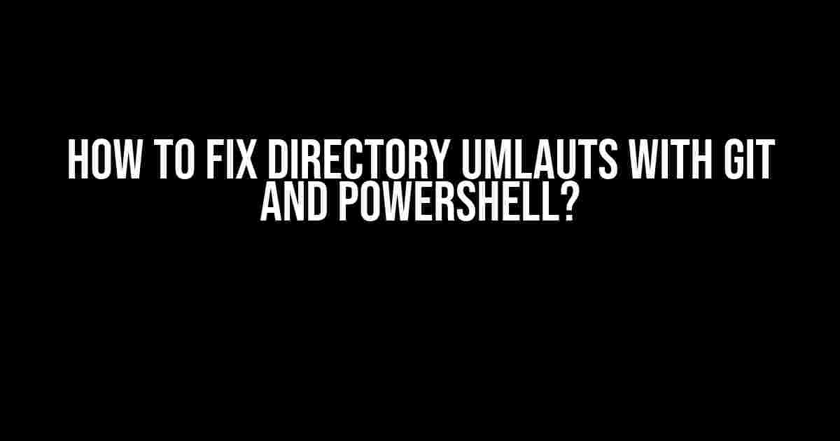 How to Fix Directory Umlauts with Git and PowerShell?