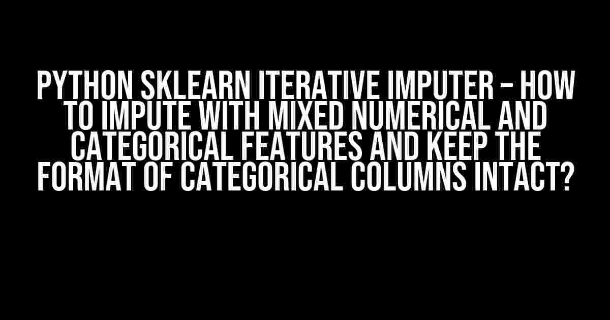 Python sklearn Iterative Imputer – How to impute with mixed numerical and categorical features and keep the format of categorical columns intact?