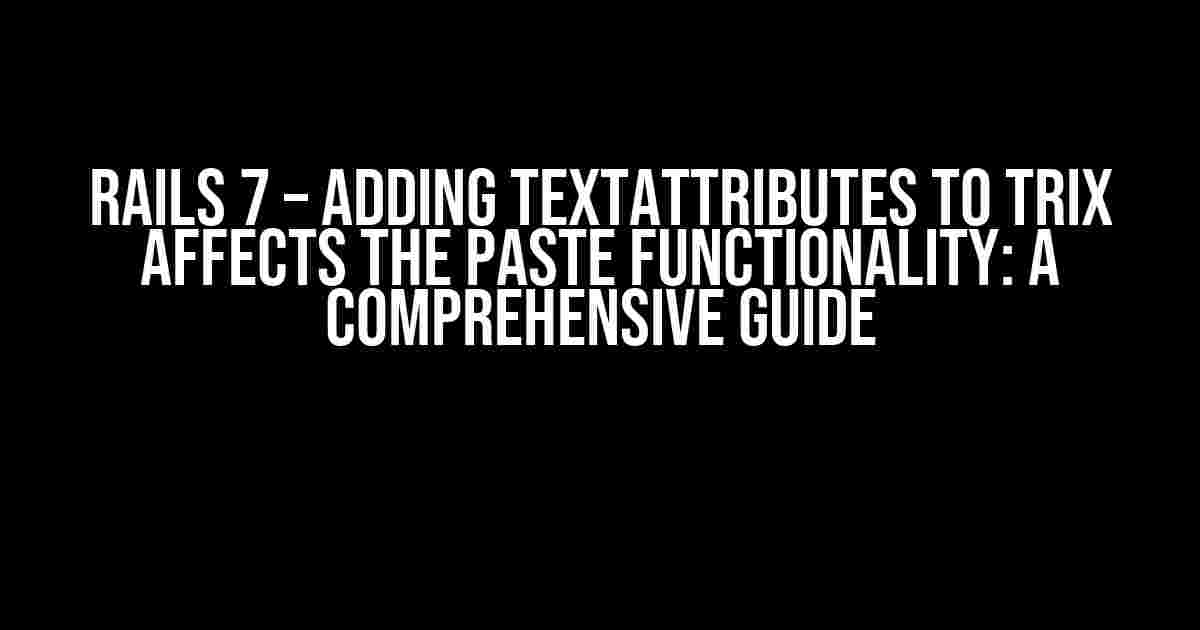 Rails 7 – Adding textAttributes to trix affects the paste functionality: A Comprehensive Guide