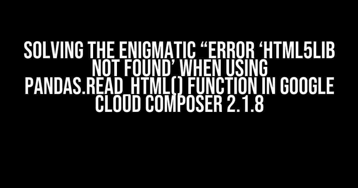 Solving the Enigmatic “Error ‘html5lib not found’ when using pandas.read_html() function in Google Cloud Composer 2.1.8