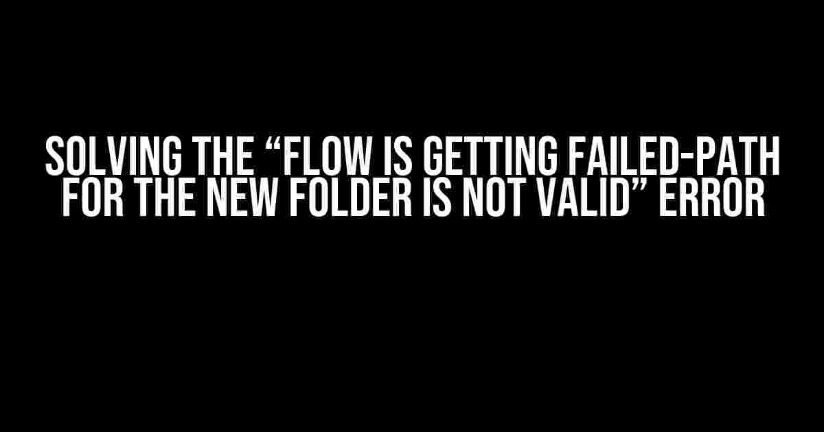 Solving the “Flow is getting failed-path for the new folder is not valid” Error