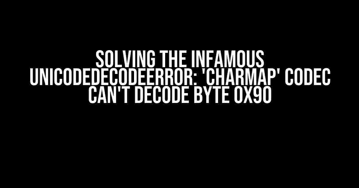 Solving the Infamous UnicodeDecodeError: 'charmap' codec can't decode byte 0x90