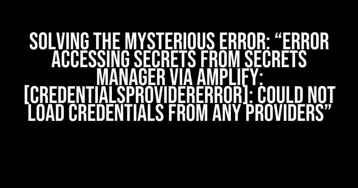 Solving the Mysterious Error: “Error Accessing Secrets from Secrets Manager via Amplify: [CredentialsProviderError]: Could not load credentials from any providers”