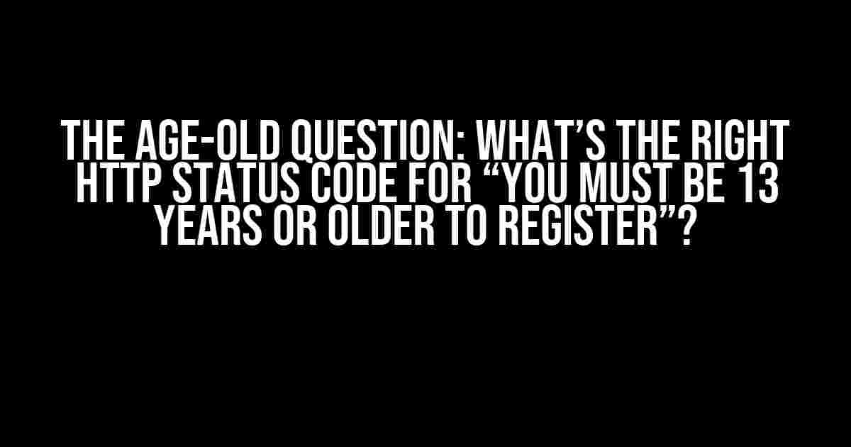 The Age-Old Question: What’s the Right HTTP Status Code for “You Must be 13 Years or Older to Register”?