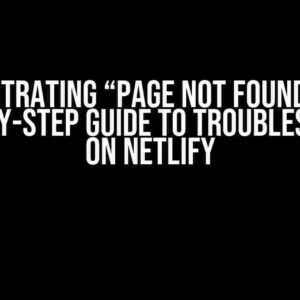 The Frustrating “Page Not Found” Error: A Step-by-Step Guide to Troubleshooting on Netlify