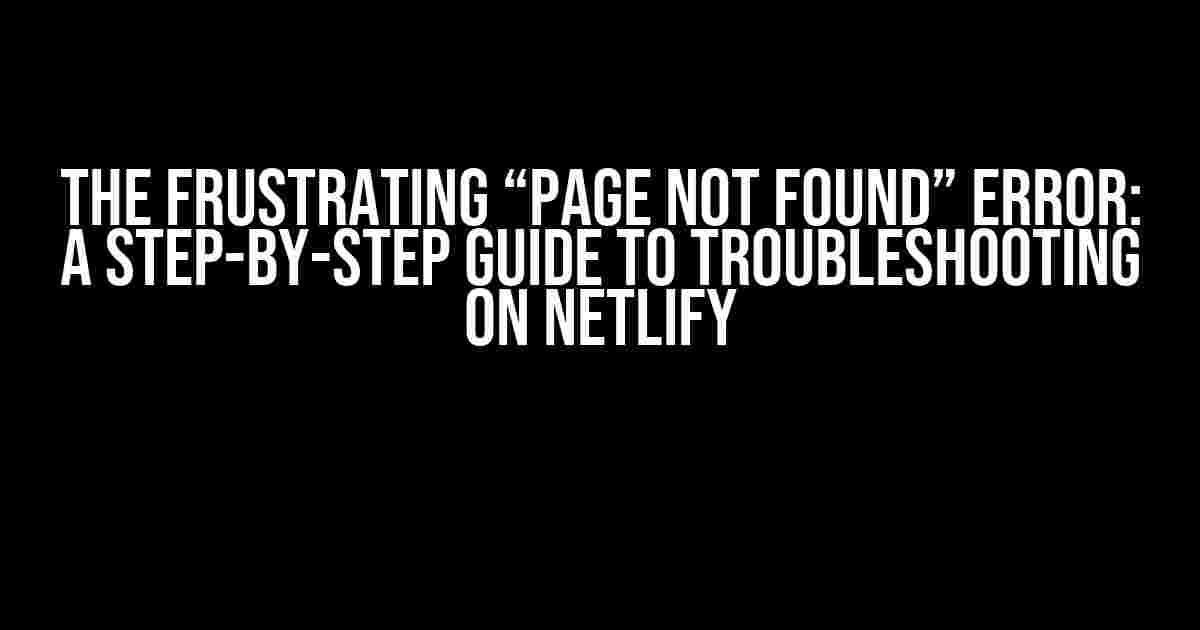 The Frustrating “Page Not Found” Error: A Step-by-Step Guide to Troubleshooting on Netlify