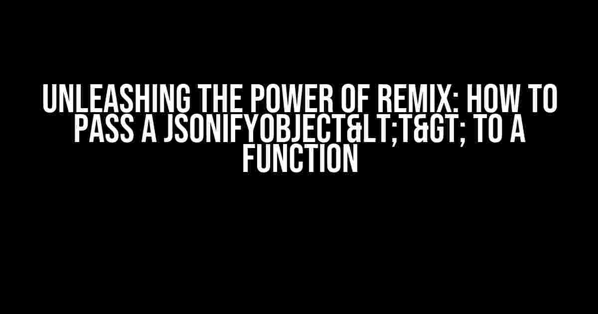 Unleashing the Power of Remix: How to Pass a JsonifyObject<T> to a Function