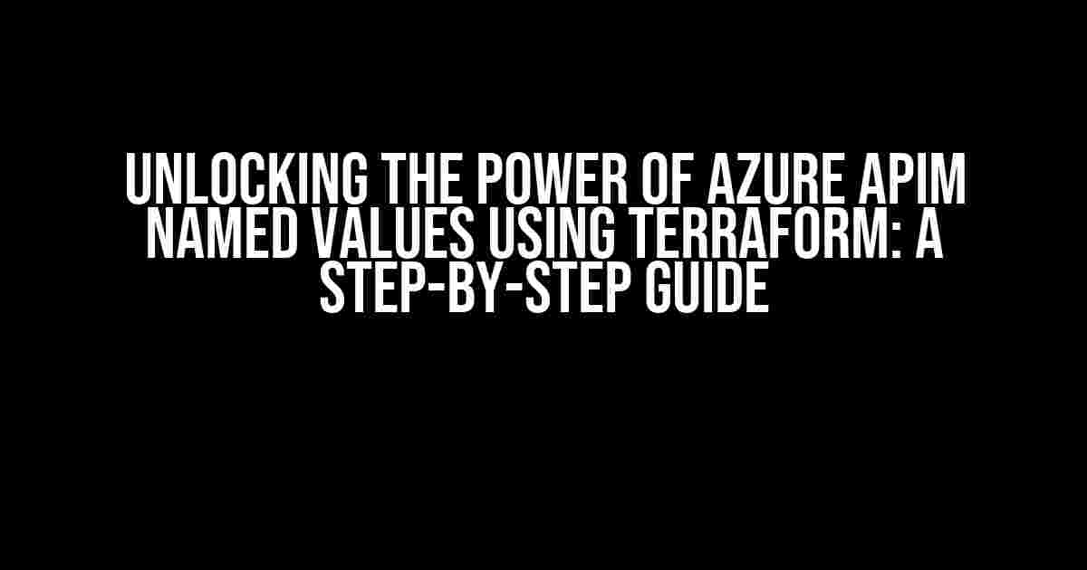 Unlocking the Power of Azure APIM Named Values using Terraform: A Step-by-Step Guide