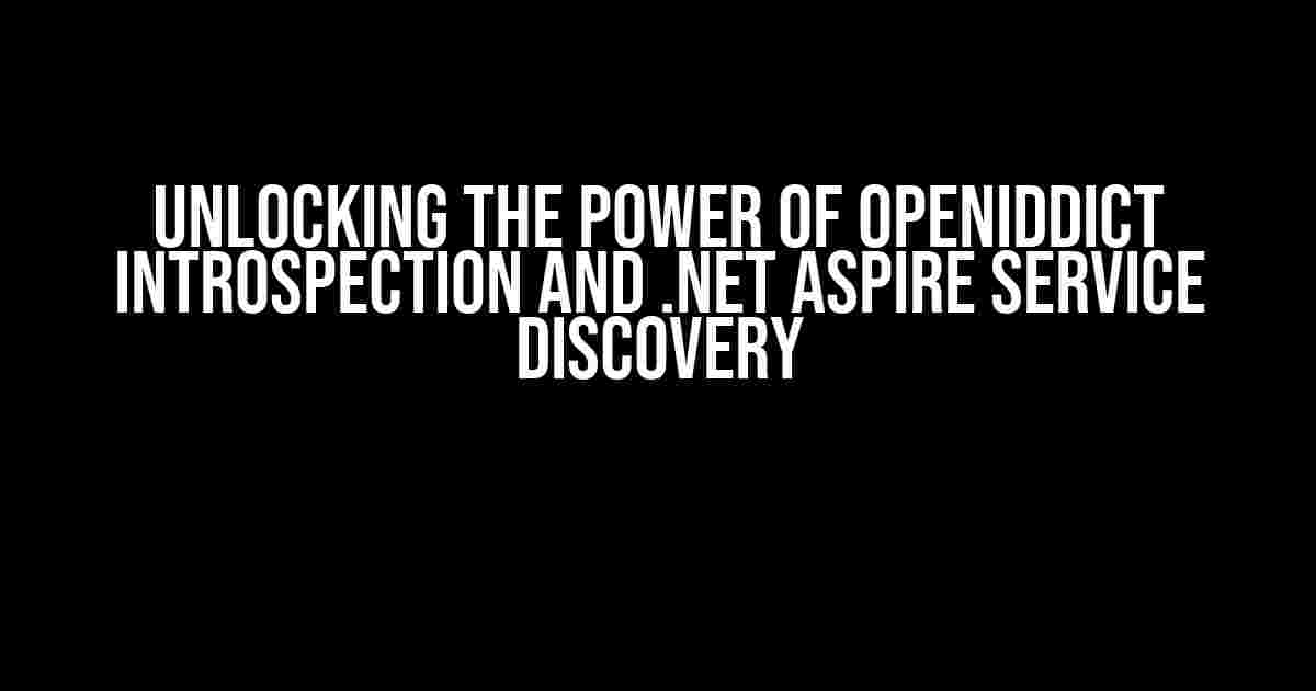 Unlocking the Power of OpenIddict Introspection and .NET Aspire Service Discovery