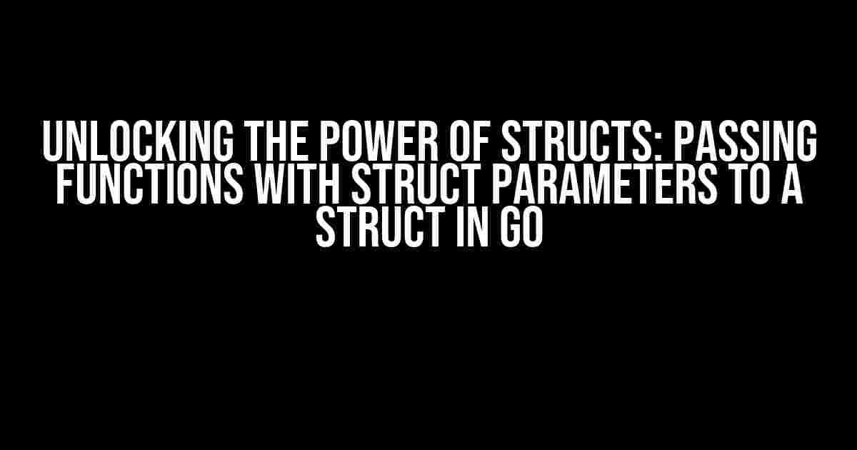 Unlocking the Power of Structs: Passing Functions with Struct Parameters to a Struct in Go