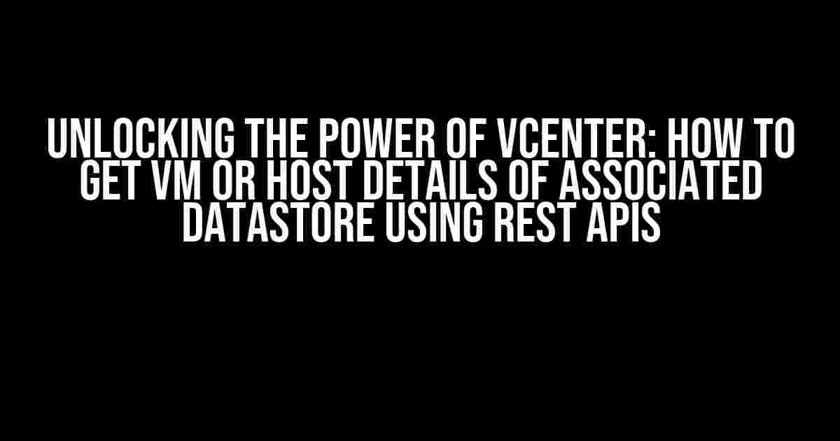 Unlocking the Power of vCenter: How to Get VM or Host Details of Associated Datastore using Rest APIs