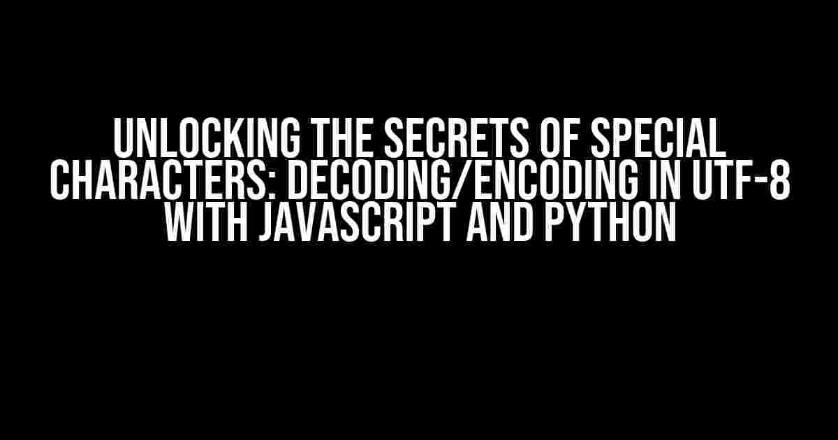 Unlocking the Secrets of Special Characters: Decoding/Encoding in UTF-8 with Javascript and Python