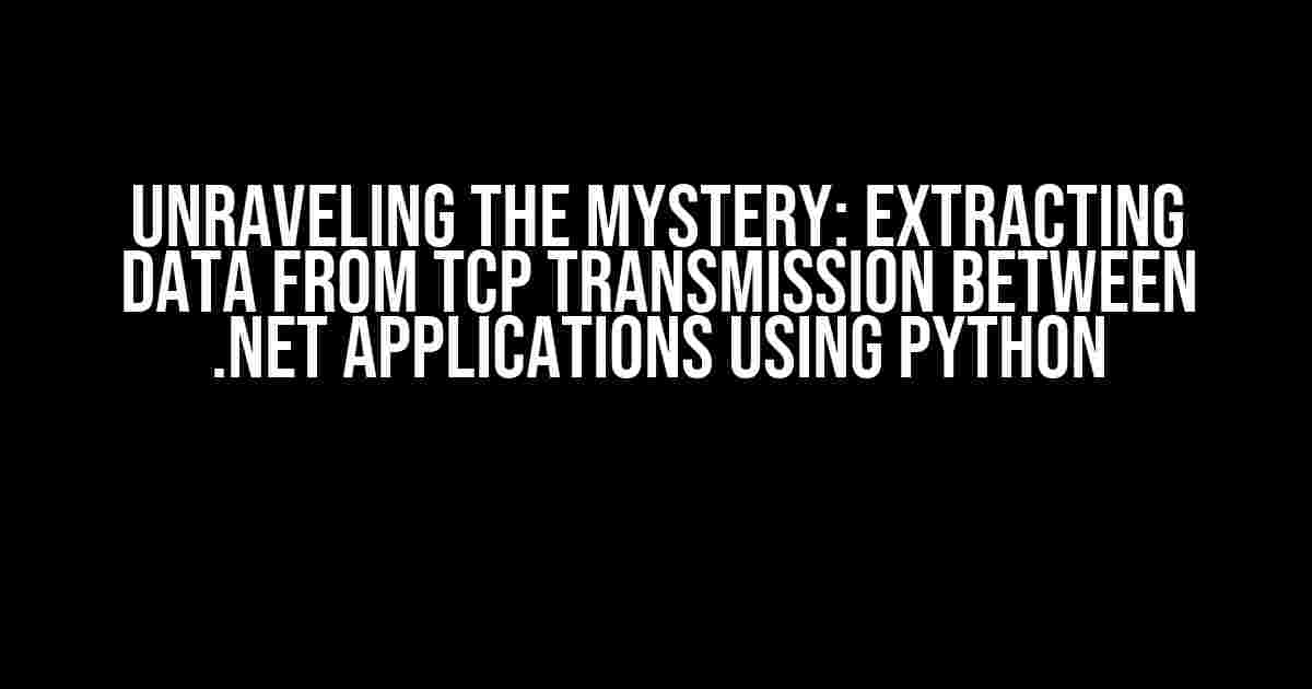 Unraveling the Mystery: Extracting Data from TCP Transmission between .NET Applications using Python